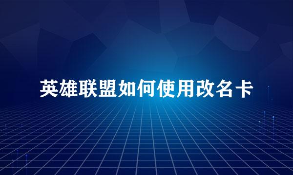 英雄联盟如何使用改名卡