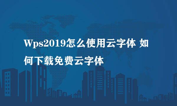 Wps2019怎么使用云字体 如何下载免费云字体