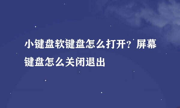 小键盘软键盘怎么打开？屏幕键盘怎么关闭退出
