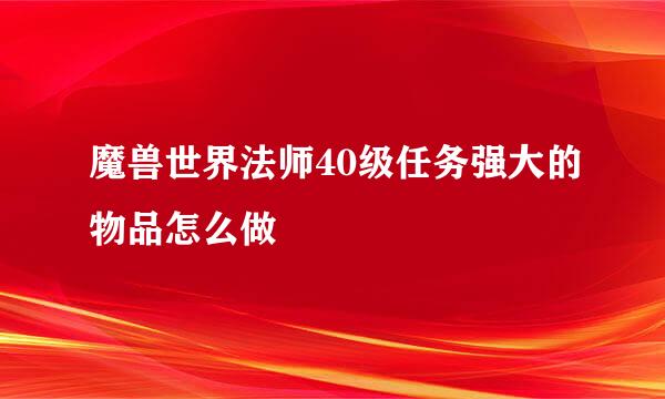 魔兽世界法师40级任务强大的物品怎么做
