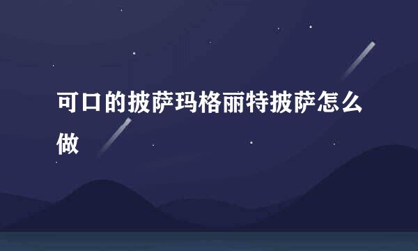 可口的披萨玛格丽特披萨怎么做