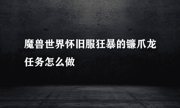 魔兽世界怀旧服狂暴的镰爪龙任务怎么做