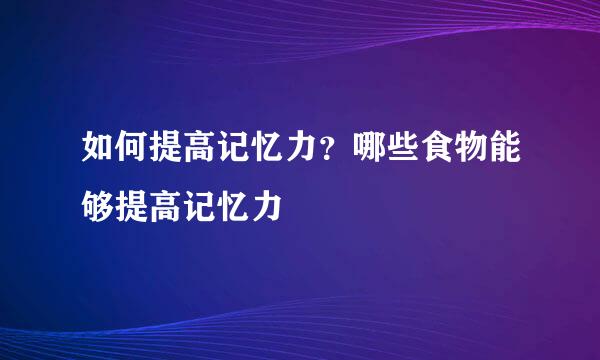 如何提高记忆力？哪些食物能够提高记忆力