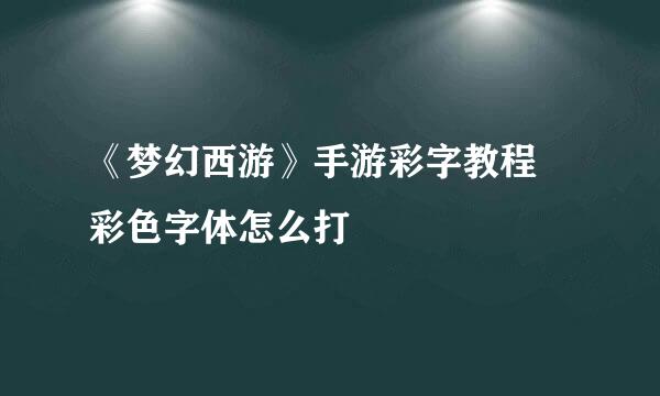 《梦幻西游》手游彩字教程 彩色字体怎么打