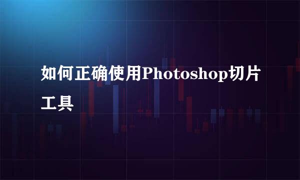 如何正确使用Photoshop切片工具