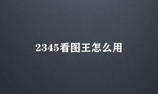 2345看图王怎么用
