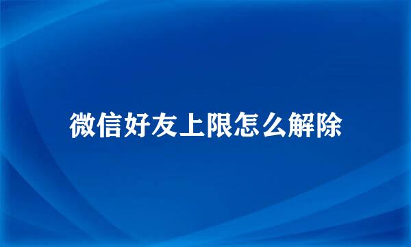 微信好友上限怎么解除