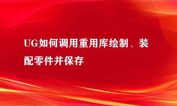 UG如何调用重用库绘制、装配零件并保存