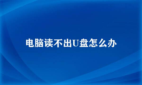 电脑读不出U盘怎么办