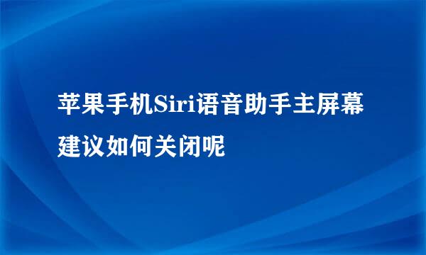 苹果手机Siri语音助手主屏幕建议如何关闭呢
