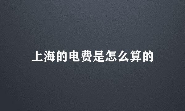 上海的电费是怎么算的