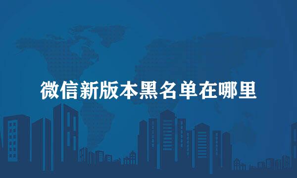 微信新版本黑名单在哪里