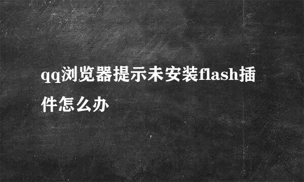 qq浏览器提示未安装flash插件怎么办