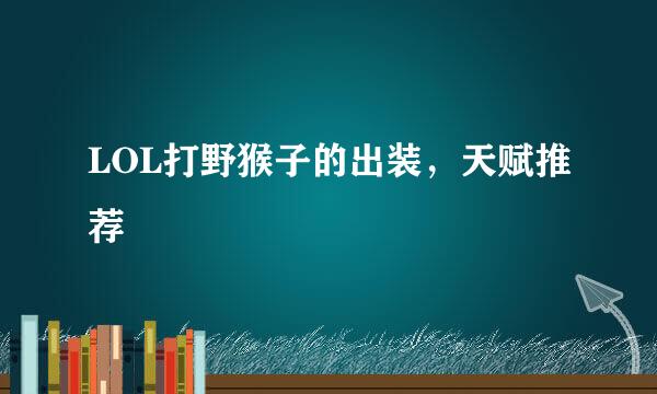LOL打野猴子的出装，天赋推荐