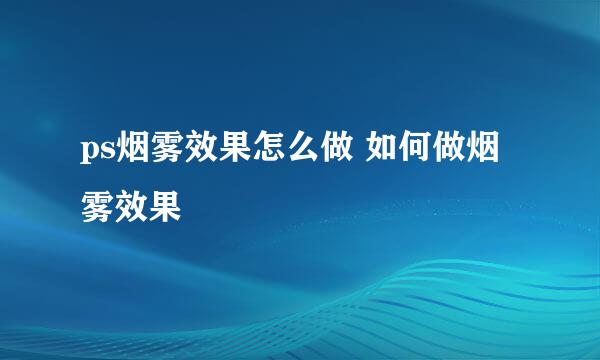 ps烟雾效果怎么做 如何做烟雾效果