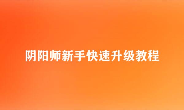 阴阳师新手快速升级教程
