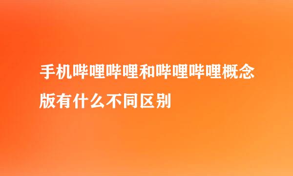 手机哔哩哔哩和哔哩哔哩概念版有什么不同区别