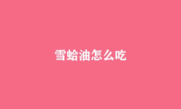 雪蛤油怎么吃