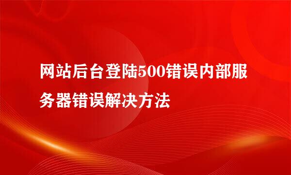 网站后台登陆500错误内部服务器错误解决方法