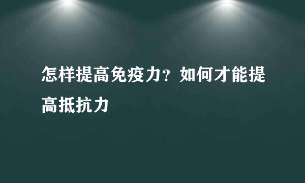 怎样提高免疫力？如何才能提高抵抗力