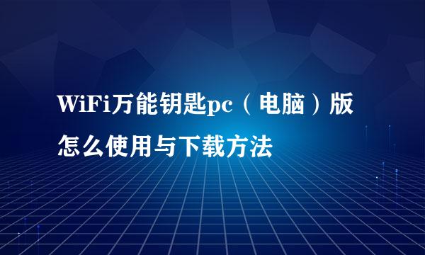 WiFi万能钥匙pc（电脑）版怎么使用与下载方法