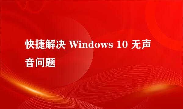 快捷解决 Windows 10 无声音问题