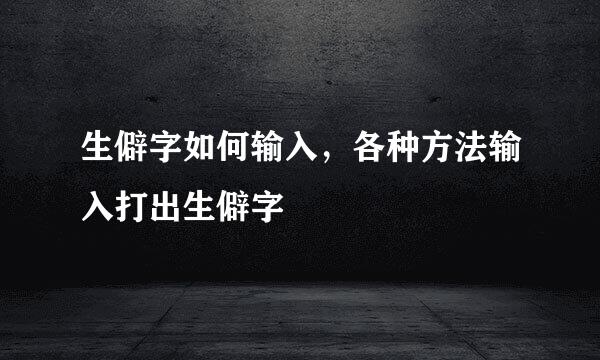 生僻字如何输入，各种方法输入打出生僻字
