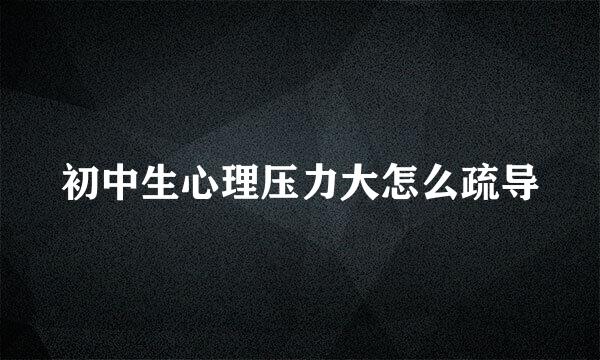 初中生心理压力大怎么疏导