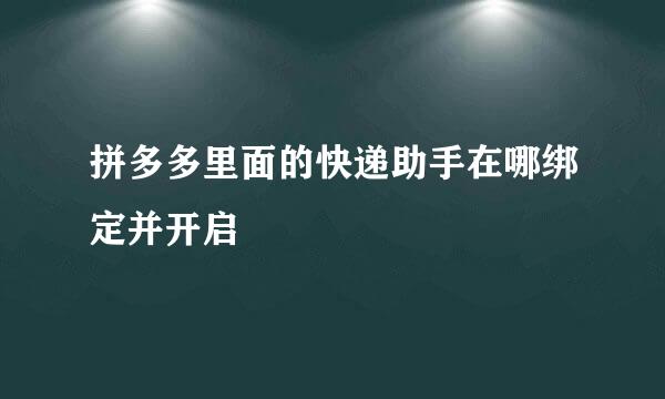 拼多多里面的快递助手在哪绑定并开启