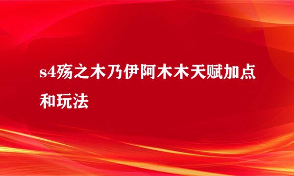 s4殇之木乃伊阿木木天赋加点和玩法