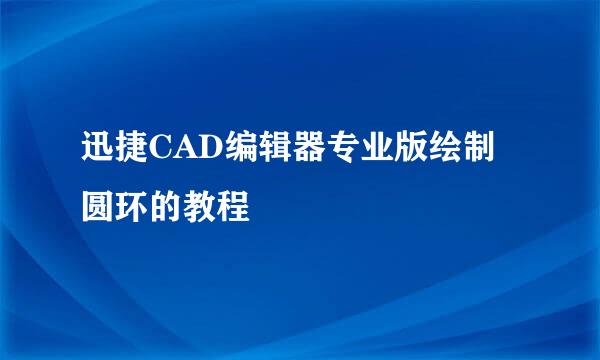 迅捷CAD编辑器专业版绘制圆环的教程