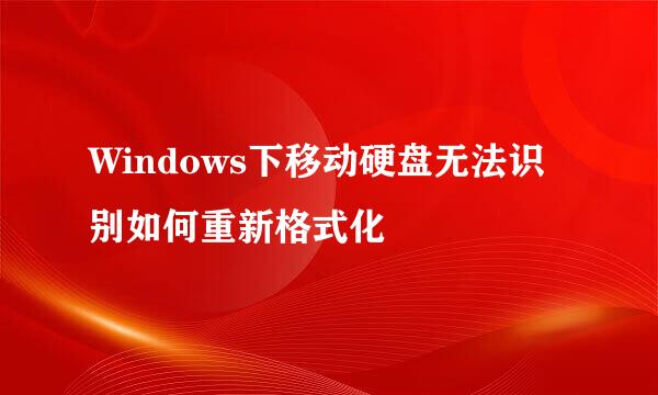 Windows下移动硬盘无法识别如何重新格式化