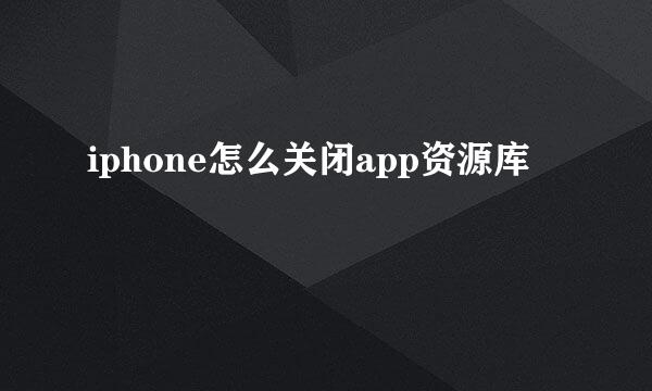 iphone怎么关闭app资源库