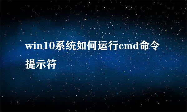win10系统如何运行cmd命令提示符