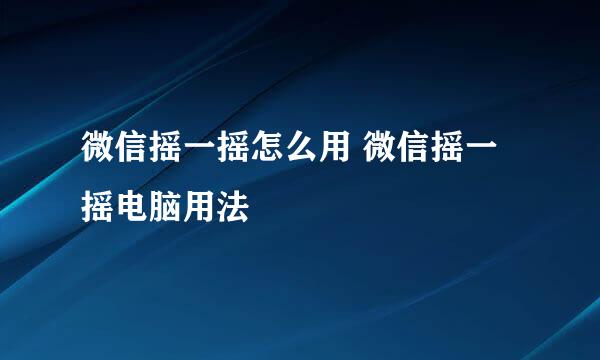 微信摇一摇怎么用 微信摇一摇电脑用法