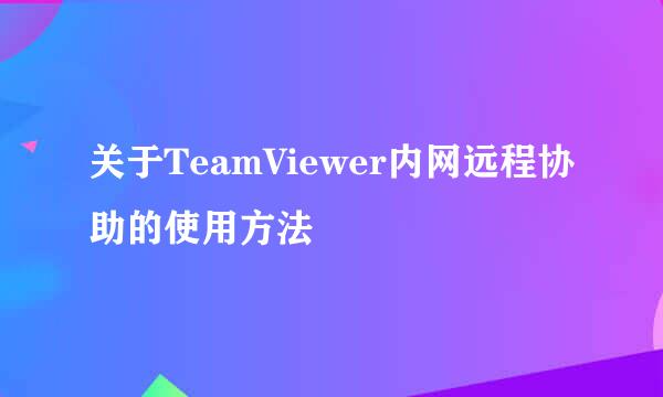 关于TeamViewer内网远程协助的使用方法