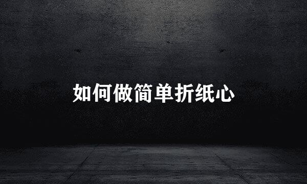 如何做简单折纸心
