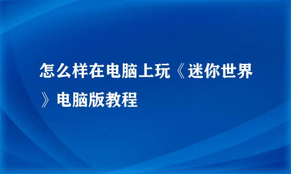 怎么样在电脑上玩《迷你世界》电脑版教程
