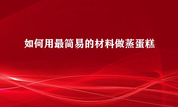 如何用最简易的材料做蒸蛋糕
