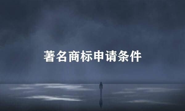 著名商标申请条件