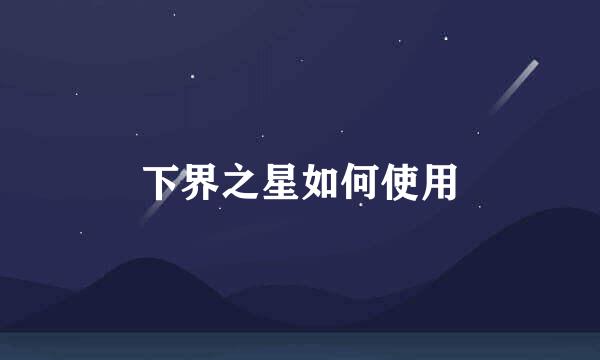 下界之星如何使用