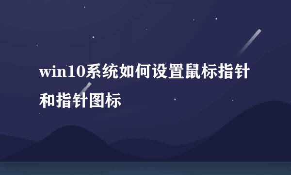 win10系统如何设置鼠标指针和指针图标