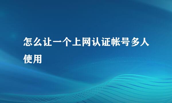 怎么让一个上网认证帐号多人使用
