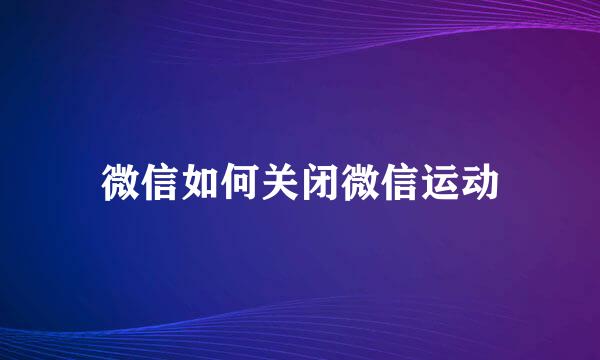 微信如何关闭微信运动