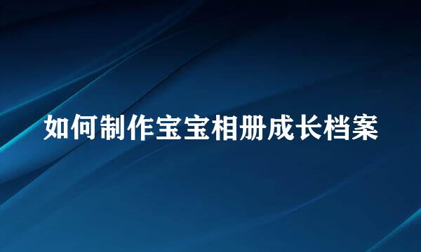 如何制作宝宝相册成长档案
