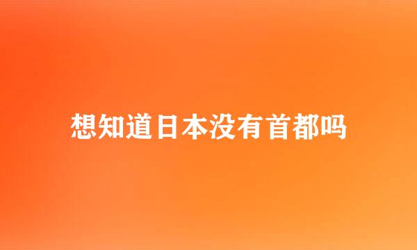 想知道日本没有首都吗