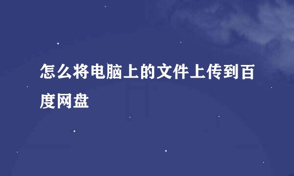怎么将电脑上的文件上传到百度网盘