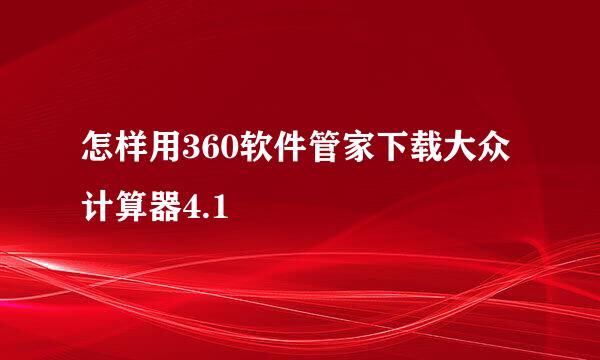 怎样用360软件管家下载大众计算器4.1