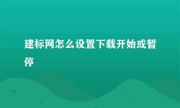 建标网怎么设置下载开始或暂停