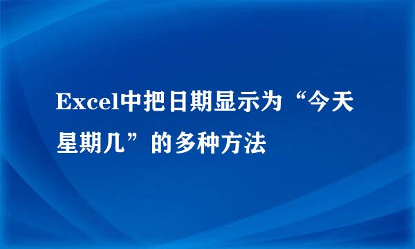 Excel中把日期显示为“今天星期几”的多种方法